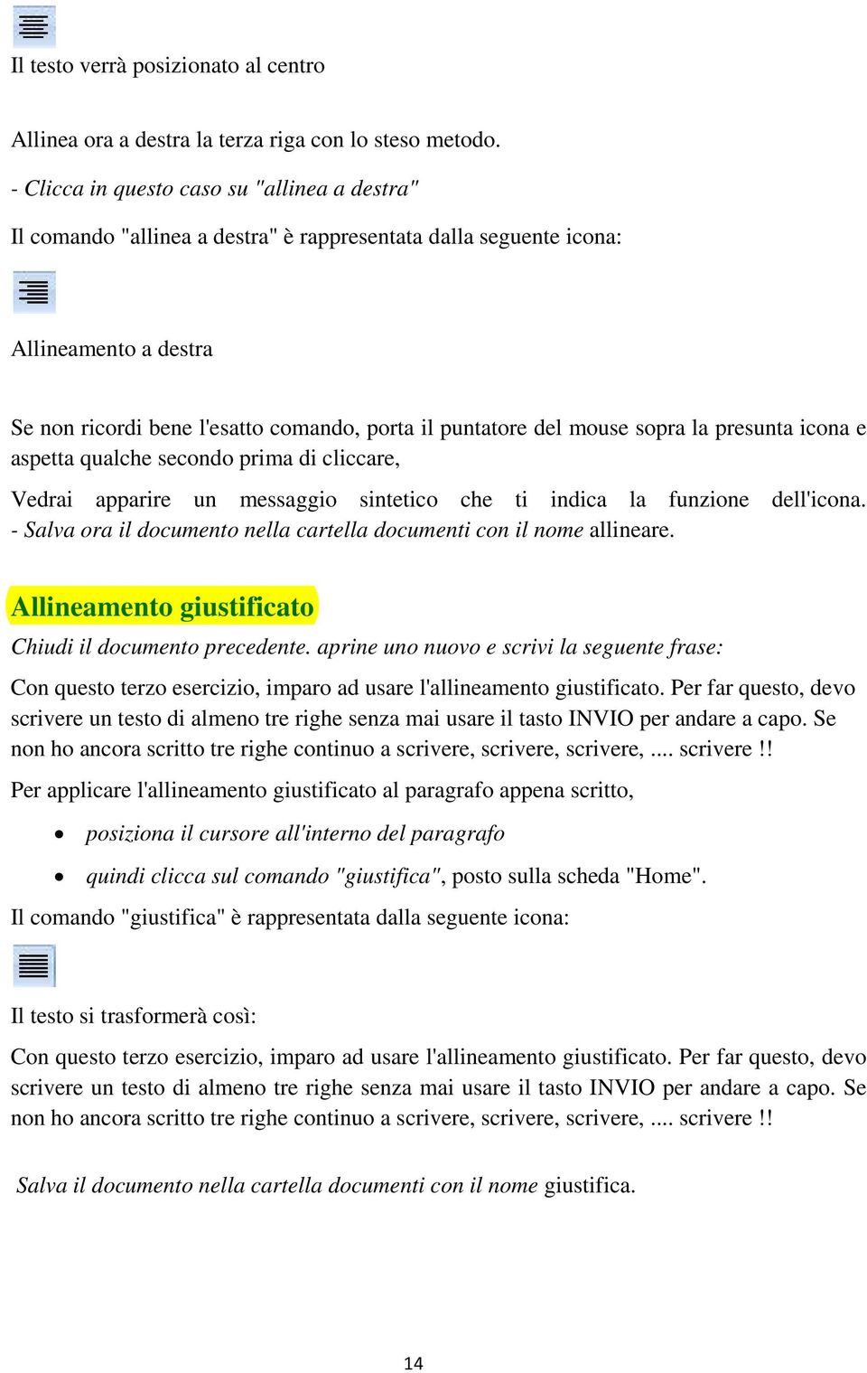 mouse sopra la presunta icona e aspetta qualche secondo prima di cliccare, Vedrai apparire un messaggio sintetico che ti indica la funzione dell'icona.