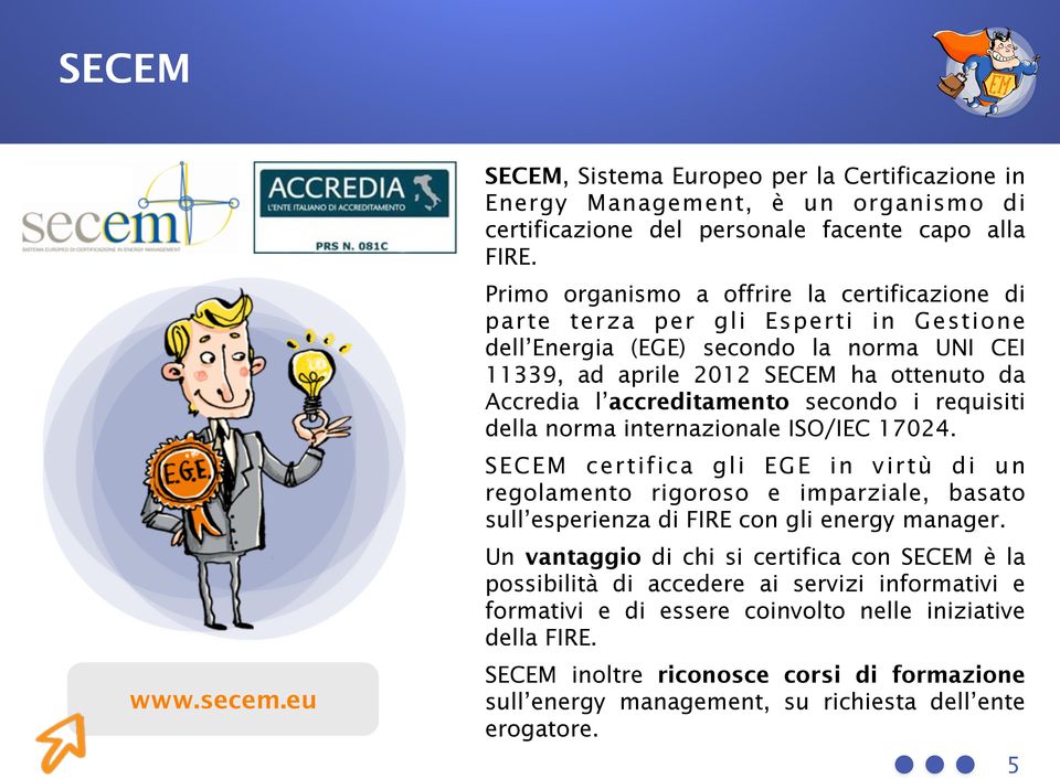 secondo i requisiti della norma internazionale ISO/IEC 17024. SECEM certifica gli EGE in virtù di un regolamento rigoroso e imparziale, basato sull esperienza di FIRE con gli energy manager.