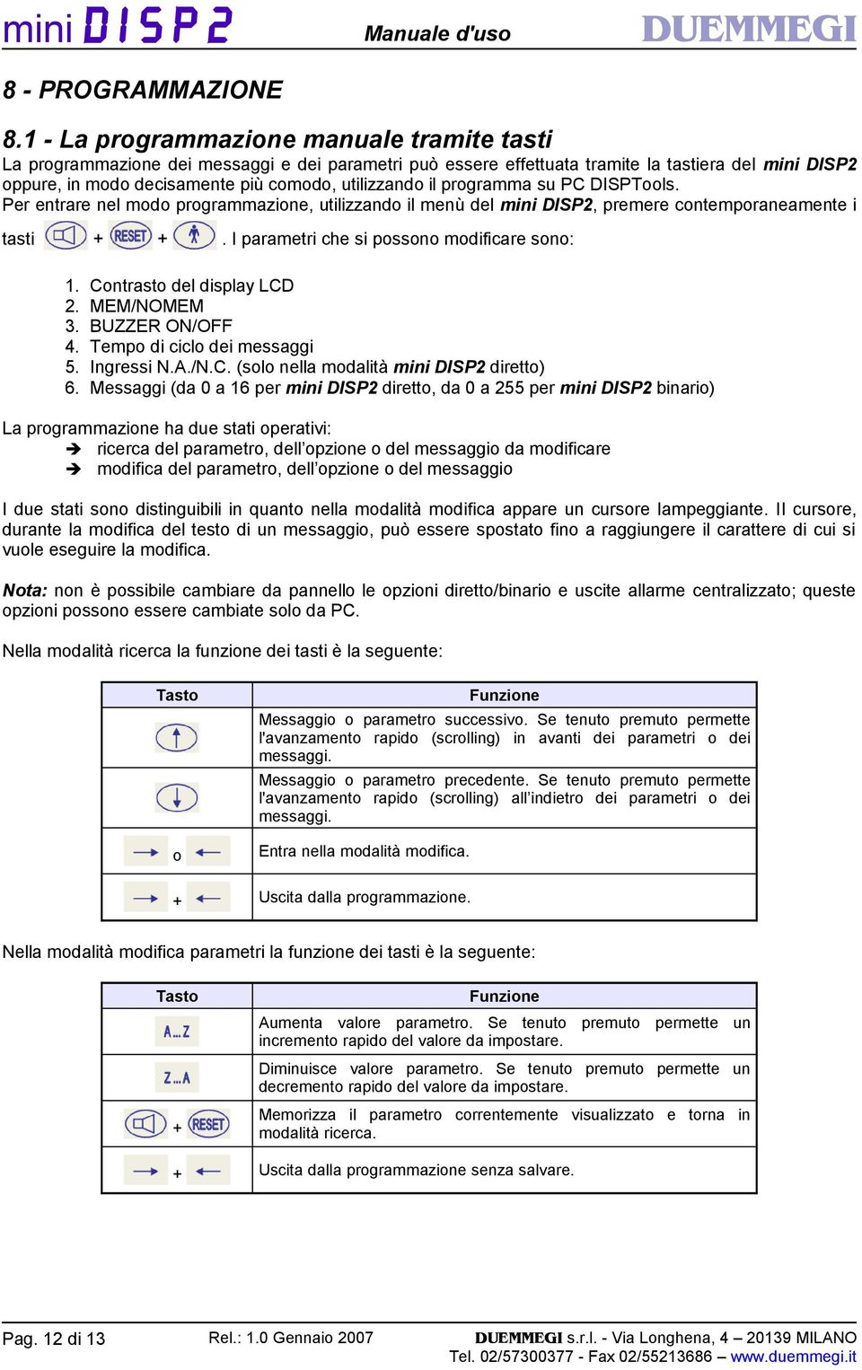 il programma su PC DISPTools. Per entrare nel modo programmazione, utilizzando il menù del mini DISP2, premere contemporaneamente i tasti + +. I parametri che si possono modificare sono: 1.