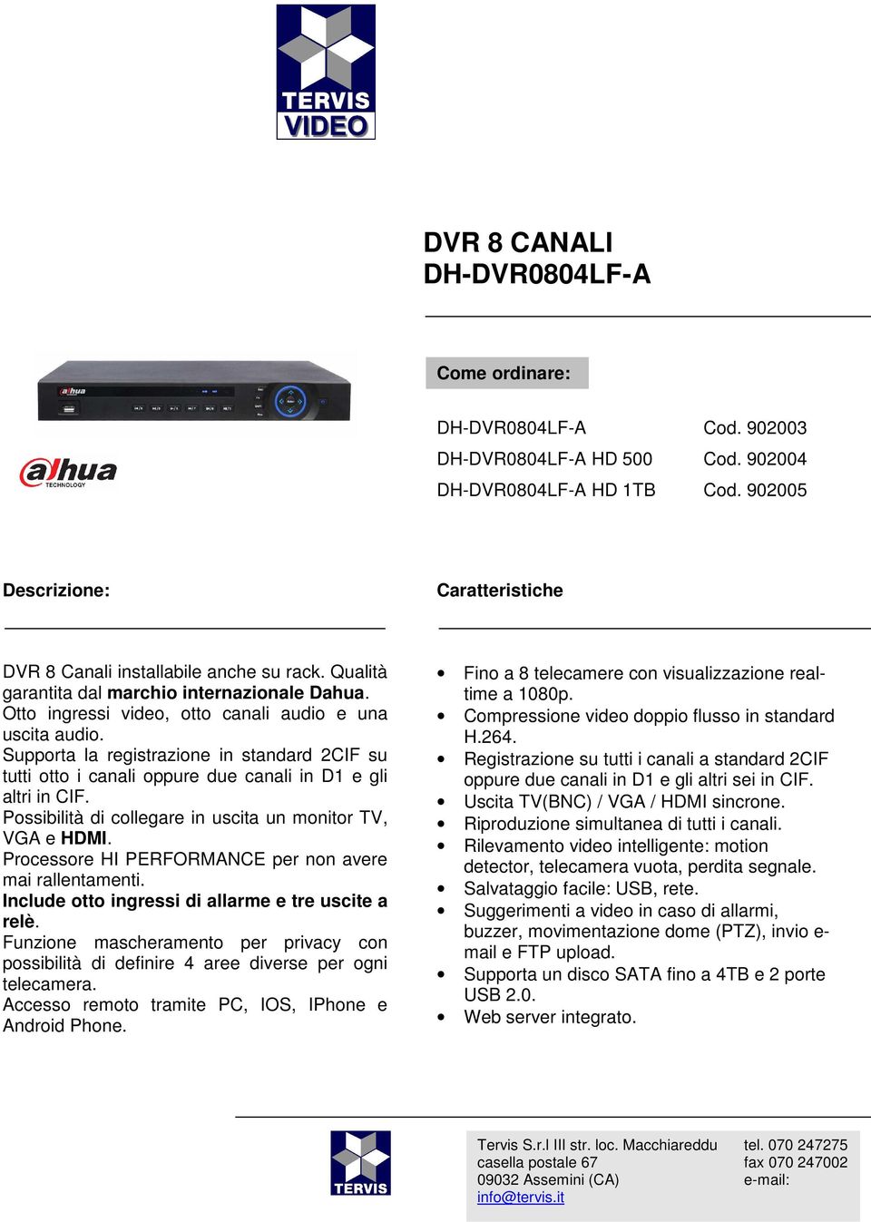 Supporta la registrazione in standard 2CIF su tutti otto i canali oppure due canali in D1 e gli altri in CIF. Possibilità di collegare in uscita un monitor TV, VGA e HDMI.