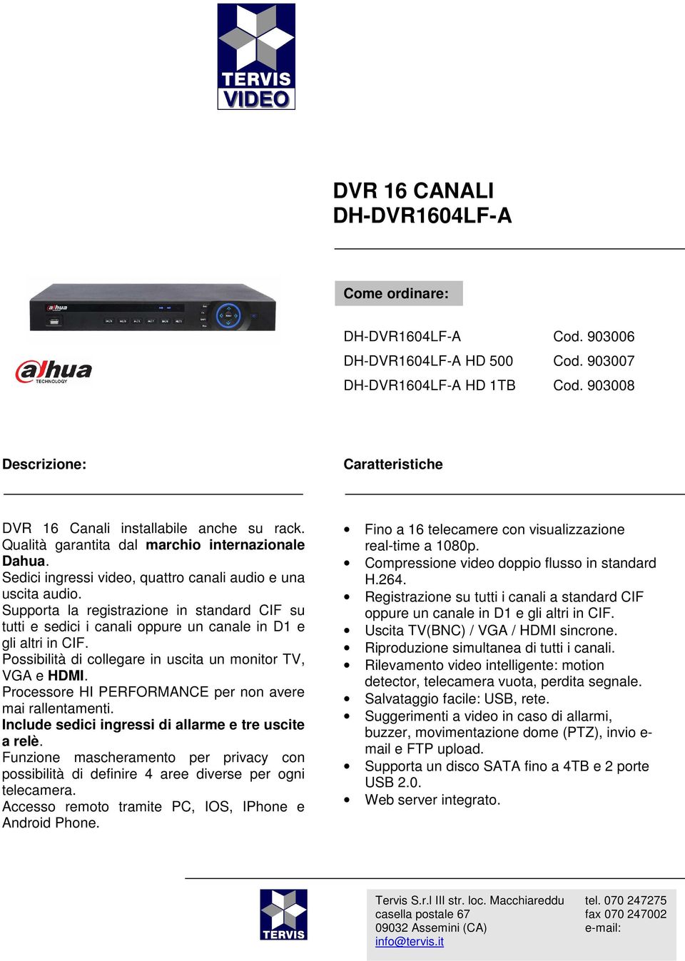 Supporta la registrazione in standard CIF su tutti e sedici i canali oppure un canale in D1 e gli altri in CIF. Possibilità di collegare in uscita un monitor TV, VGA e HDMI.