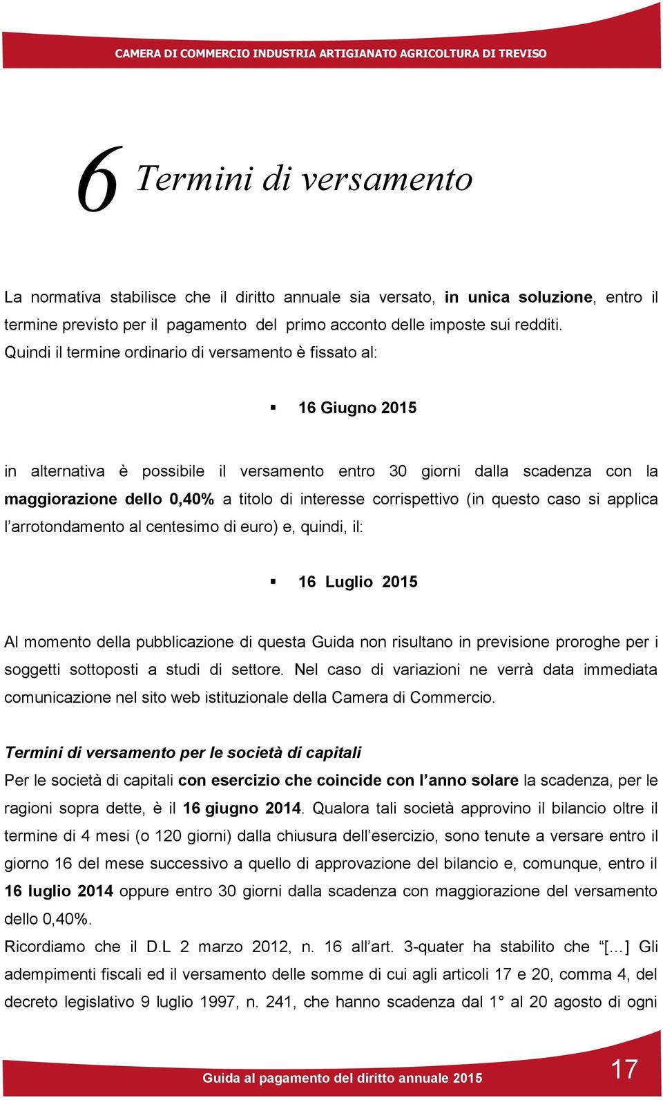 corrispettivo (in questo caso si applica l arrotondamento al centesimo di euro) e, quindi, il: 16 Luglio 2015 Al momento della pubblicazione di questa Guida non risultano in previsione proroghe per i