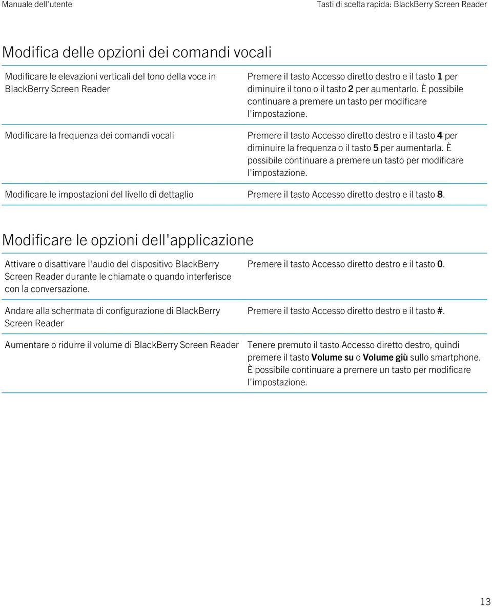 Premere il tasto Accesso diretto destro e il tasto 4 per diminuire la frequenza o il tasto 5 per aumentarla. È possibile continuare a premere un tasto per modificare l'impostazione.