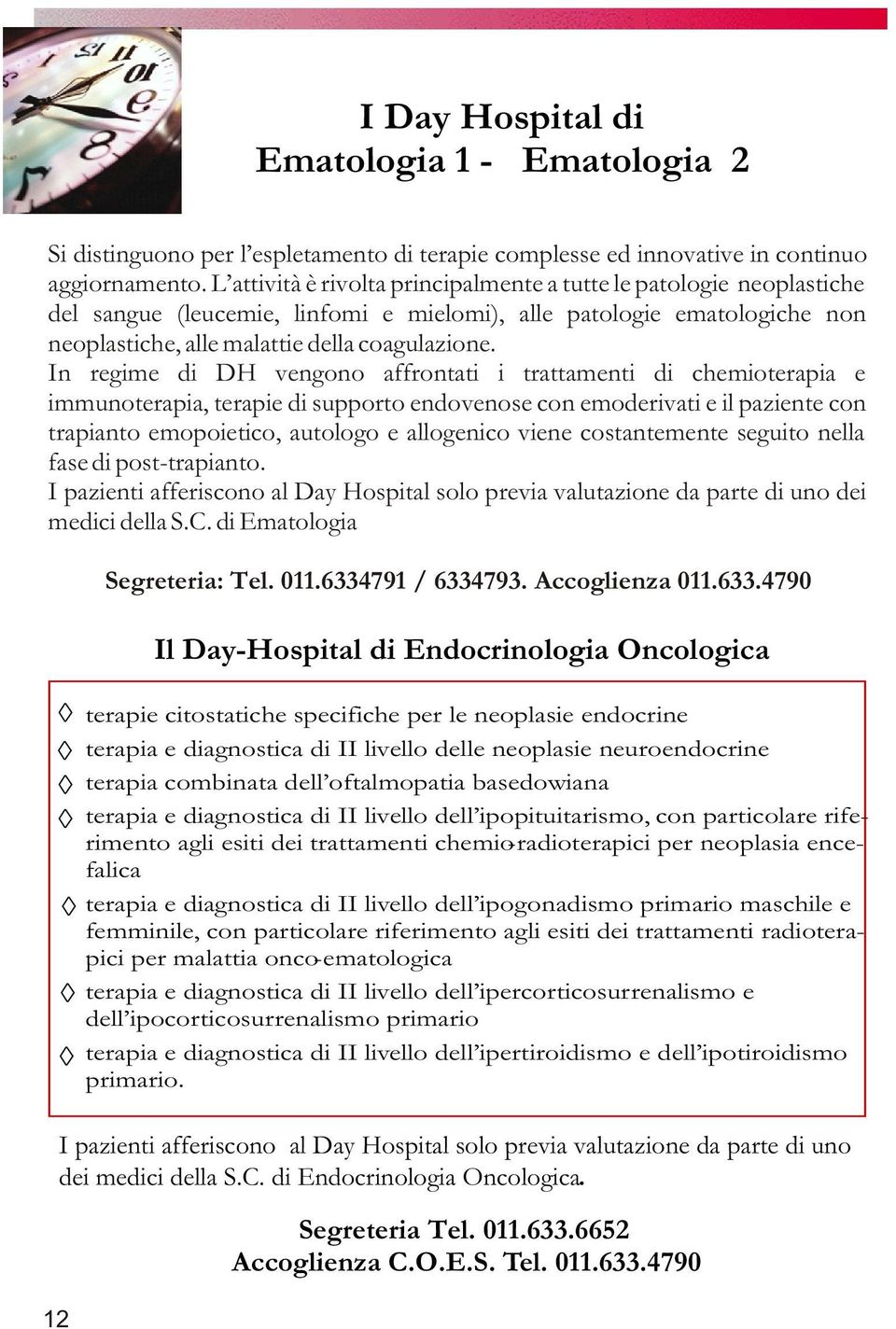 In regime di DH vengono affrontati i trattamenti di chemioterapia e immunoterapia, terapie di supporto endovenose con emoderivati e il paziente con trapianto emopoietico, autologo e allogenico viene