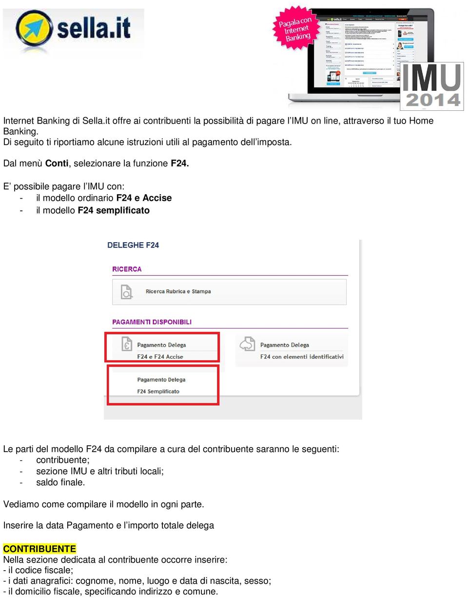 E possibile pagare l IMU con: - il modello ordinario F24 e Accise - il modello F24 semplificato Le parti del modello F24 da compilare a cura del contribuente saranno le seguenti: - contribuente; -