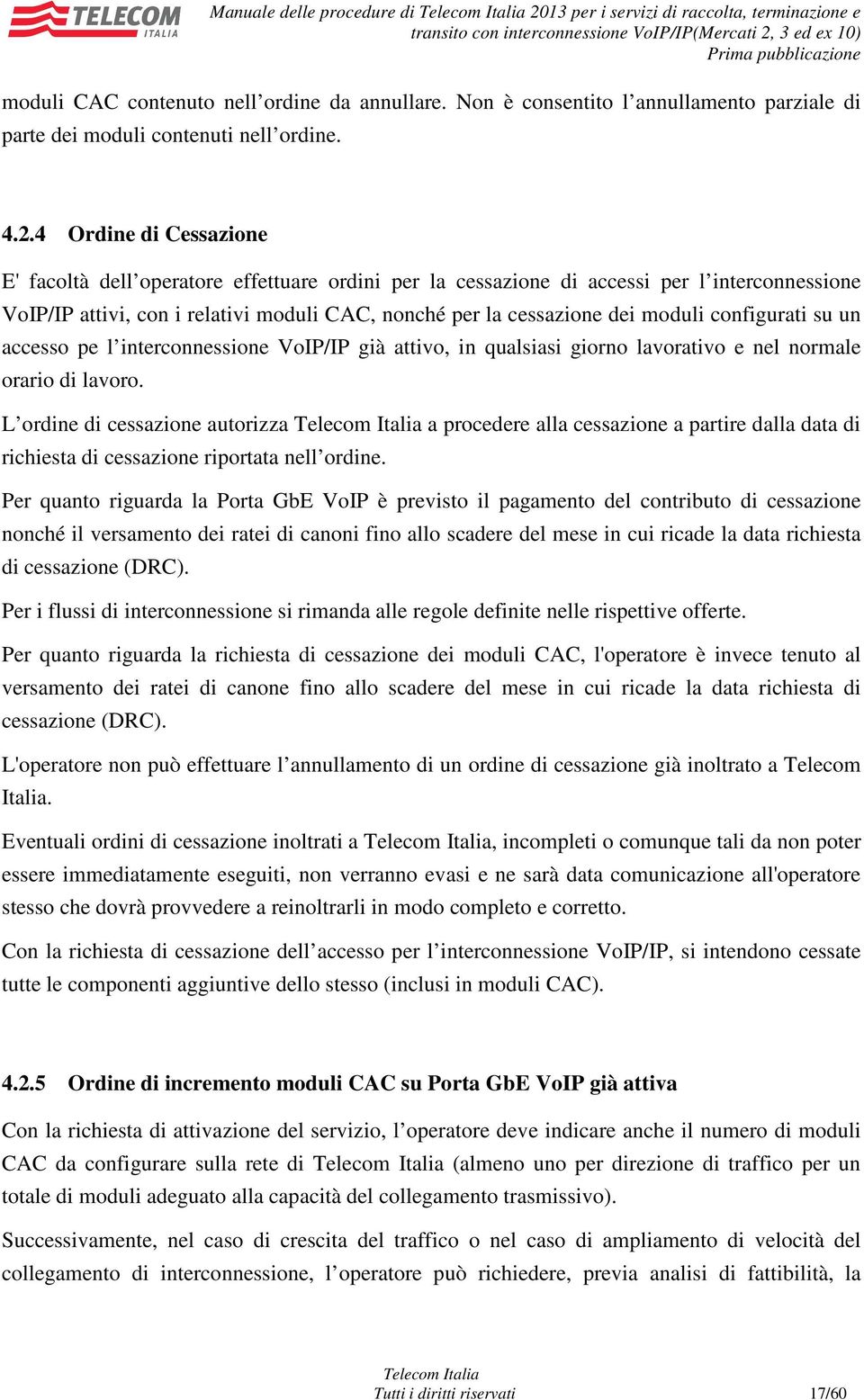 4 Ordine di Cessazione E' facoltà dell operatore effettuare ordini per la cessazione di accessi per l interconnessione VoIP/IP attivi, con i relativi moduli CAC, nonché per la cessazione dei moduli