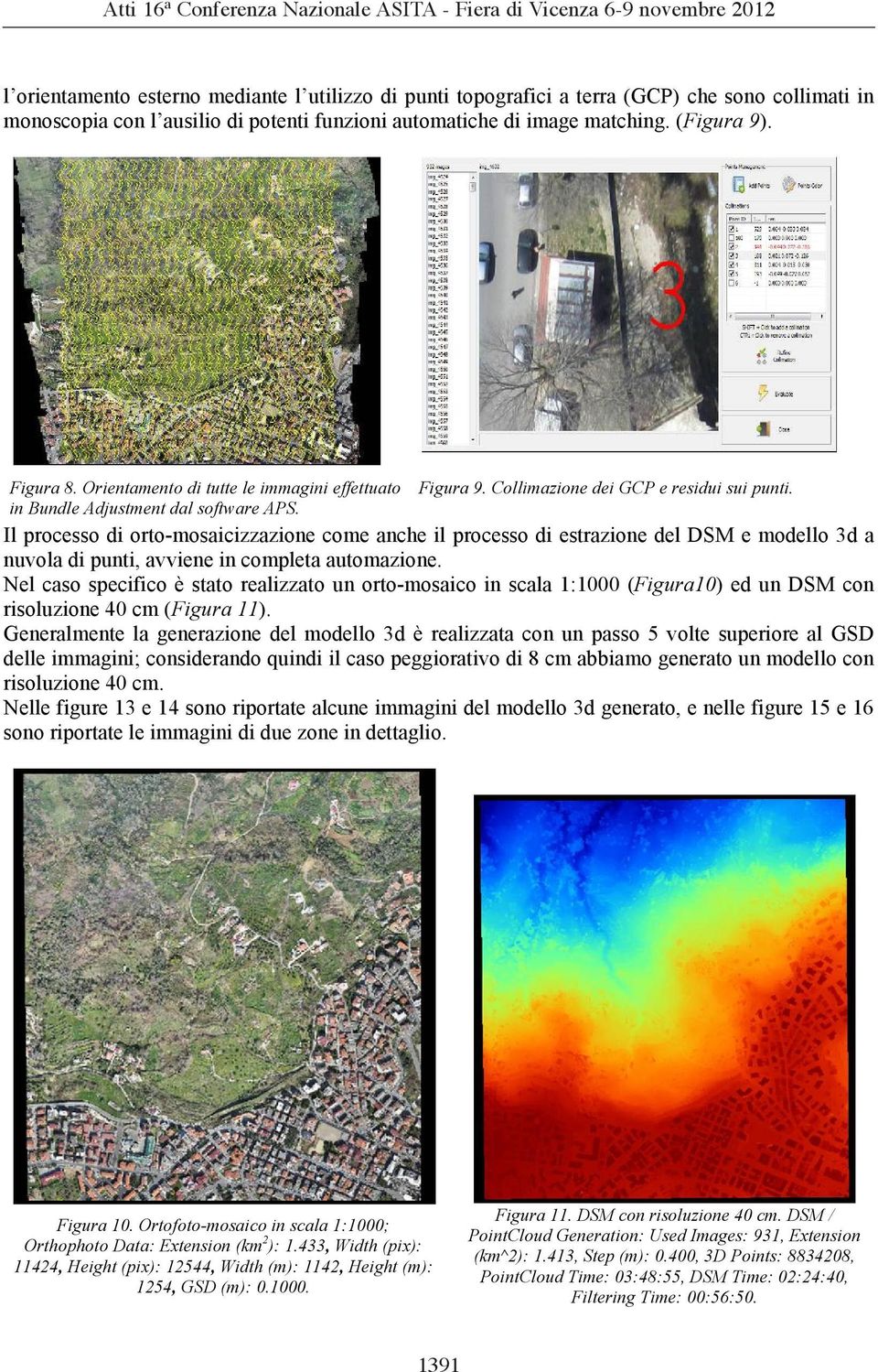 Il processo di orto-mosaicizzazione come anche il processo di estrazione del DSM e modello 3d a nuvola di punti, avviene in completa automazione.