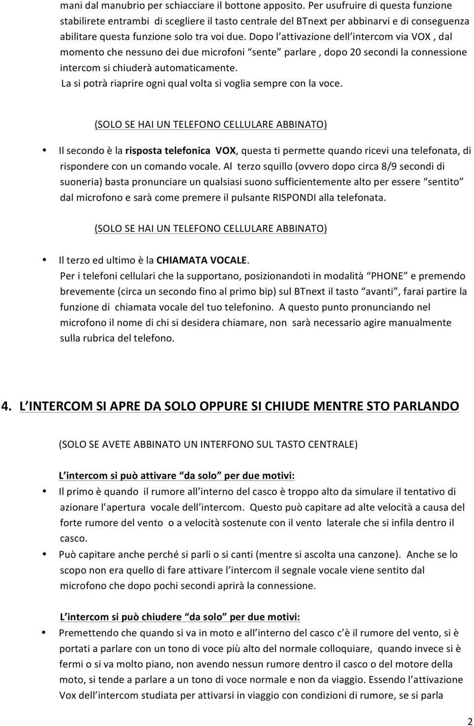 Dopo l attivazione dell intercom via VOX, dal momento che nessuno dei due microfoni sente parlare, dopo 20 secondi la connessione intercom si chiuderà automaticamente.