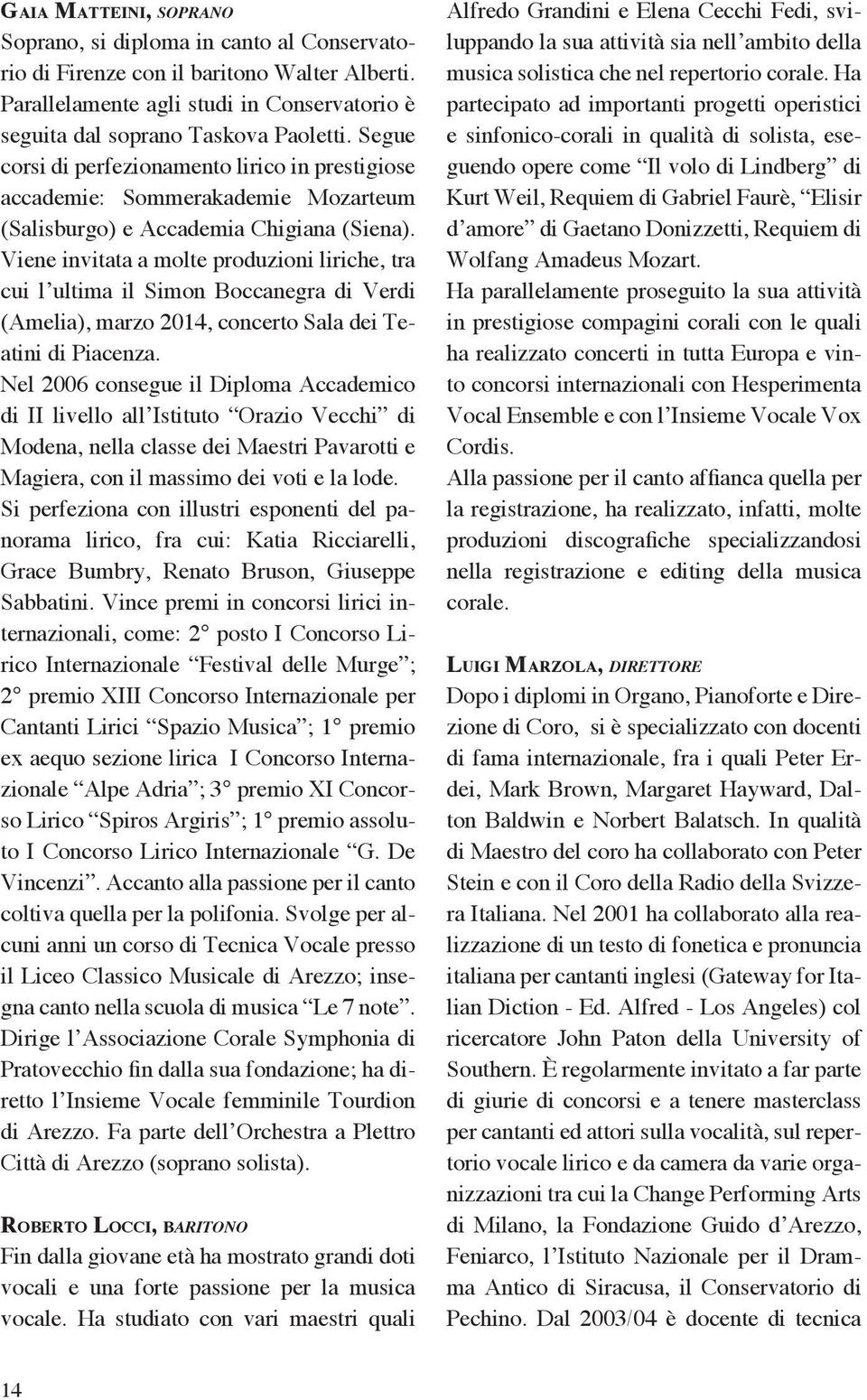 Viene invitata a molte produzioni liriche, tra cui l ultima il Simon Boccanegra di Verdi (Amelia), marzo 2014, concerto Sala dei Teatini di Piacenza.