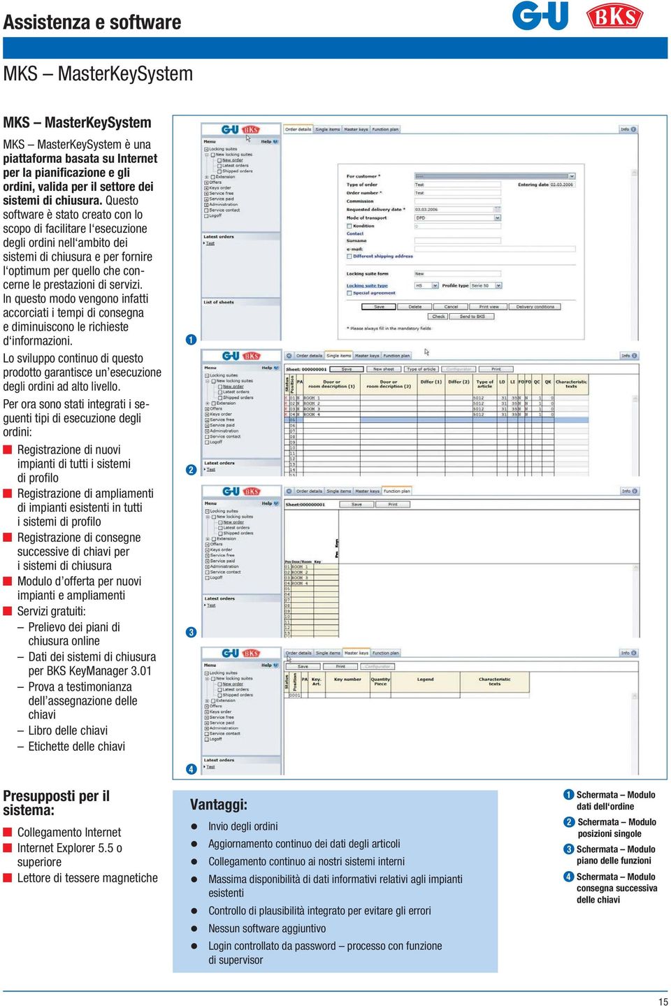 In questo modo vengono infatti accorciati i tempi di consegna e diminuiscono le richieste d informazioni. Lo sviluppo continuo di questo prodotto garantisce un esecuzione degli ordini ad alto livello.