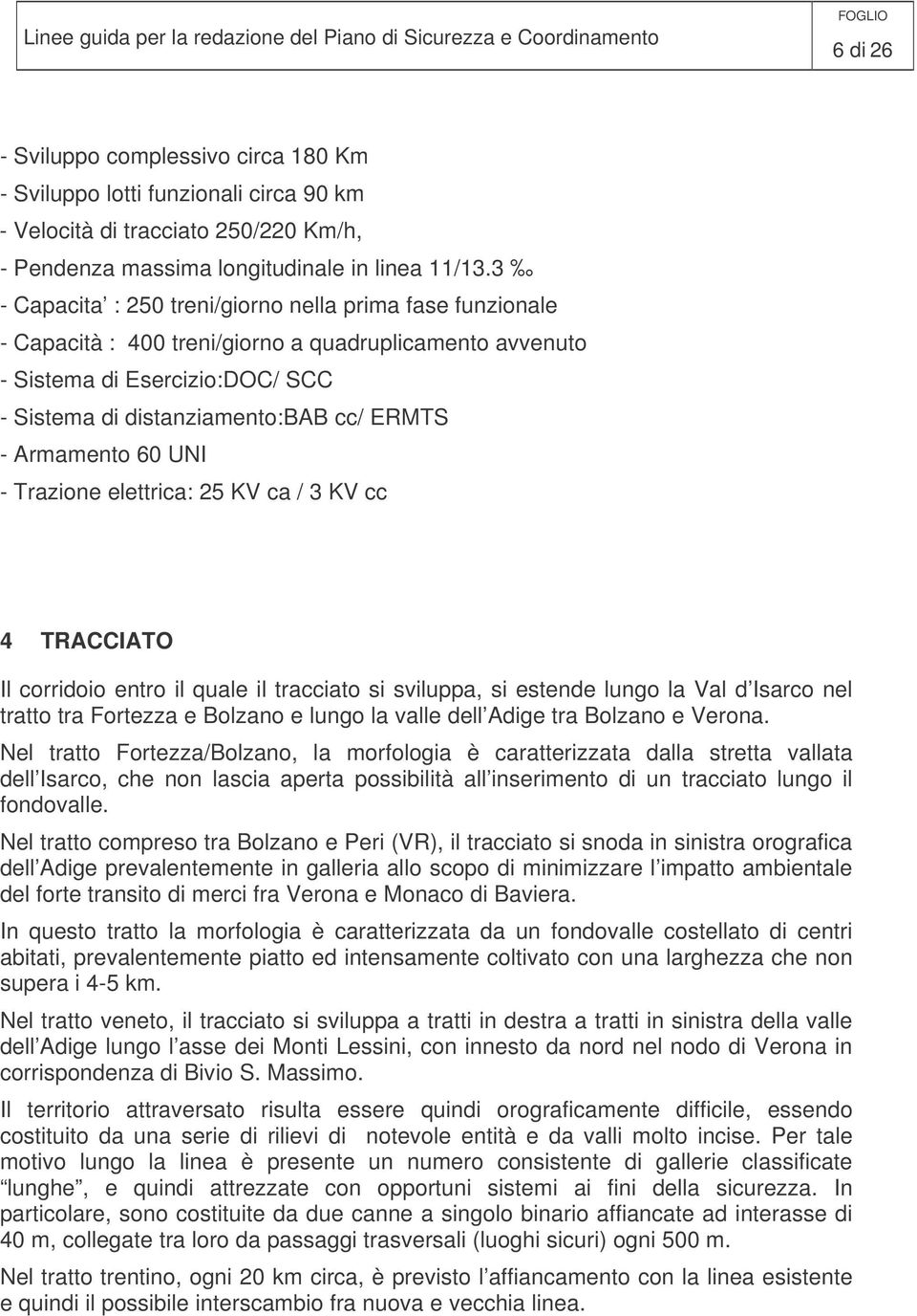 Armamento 60 UNI - Trazione elettrica: 25 KV ca / 3 KV cc 4 TRACCIATO Il corridoio entro il quale il tracciato si sviluppa, si estende lungo la Val d Isarco nel tratto tra Fortezza e Bolzano e lungo