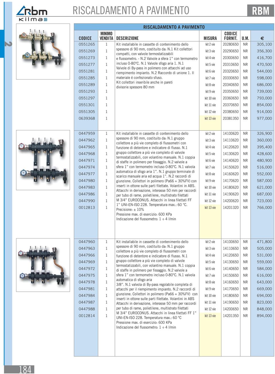 2 Valvole a sfera 1 con termometro kit 4 vie 20300650 NR 416,700 0551277 1 incluso 0-80 C. N.1 Valvole sfogo aria 1. N.1 kit 5 vie 20310650 NR 470,500 Valvole di By-pass in polimero con attacchi ad uso 0551281 1 riempimento impianto.