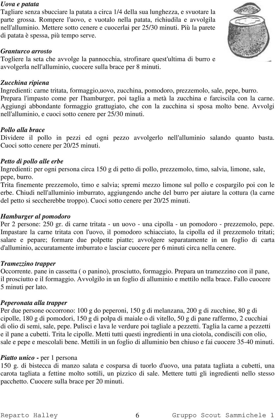 Granturco arrosto Togliere la seta che avvolge la pannocchia, strofinare quest'ultima di burro e avvolgerla nell'alluminio, cuocere sulla brace per 8 minuti.