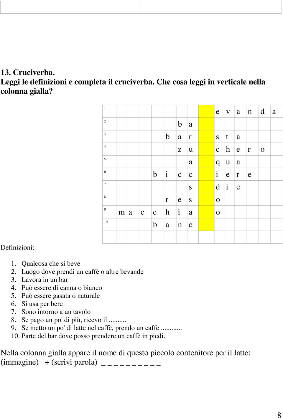 Luogo dove prendi un caffè o altre bevande 3. Lavora in un bar 4. Può essere di canna o bianco 5. Può essere gasata o naturale 6. Si usa per bere 7. Sono intorno a un tavolo 8.