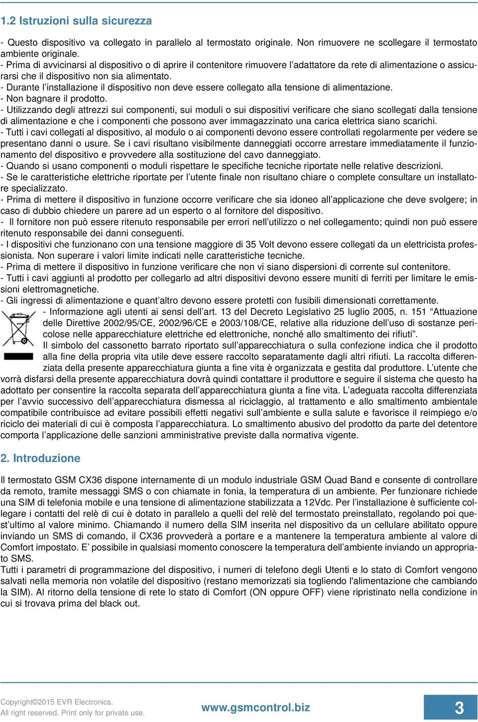 - Durante l installazione il dispositivo non deve essere collegato alla tensione di alimentazione. - Non bagnare il prodotto.