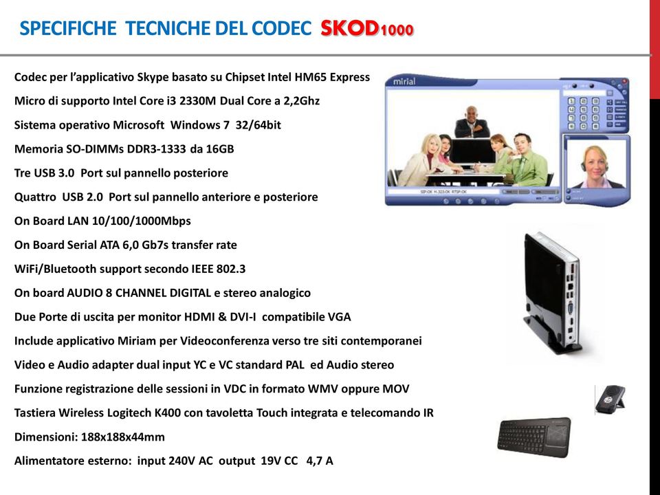 0 Port sul pannello anteriore e posteriore On Board LAN 10/100/1000Mbps On Board Serial ATA 6,0 Gb7s transfer rate WiFi/Bluetooth support secondo IEEE 802.