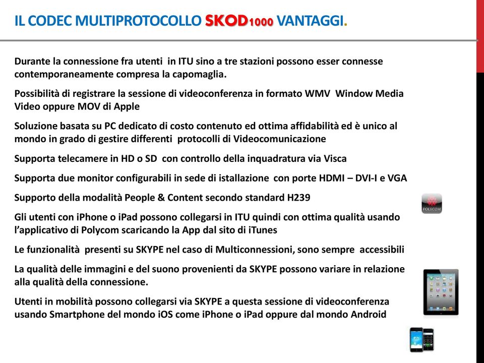 mondo in grado di gestire differenti protocolli di Videocomunicazione Supporta telecamere in HD o SD con controllo della inquadratura via Visca Supporta due monitor configurabili in sede di