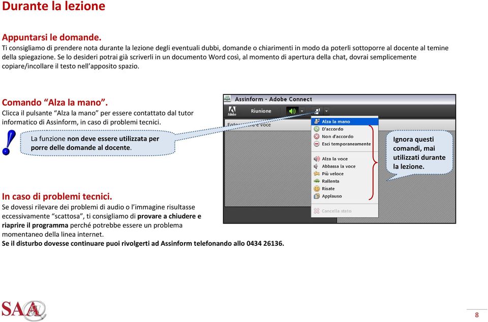 Se lo desideri potrai già scriverli in un documento Word così, al momento di apertura della chat, dovrai semplicemente copiare/incollare il testo nell apposito spazio. Comando Alza la mano.