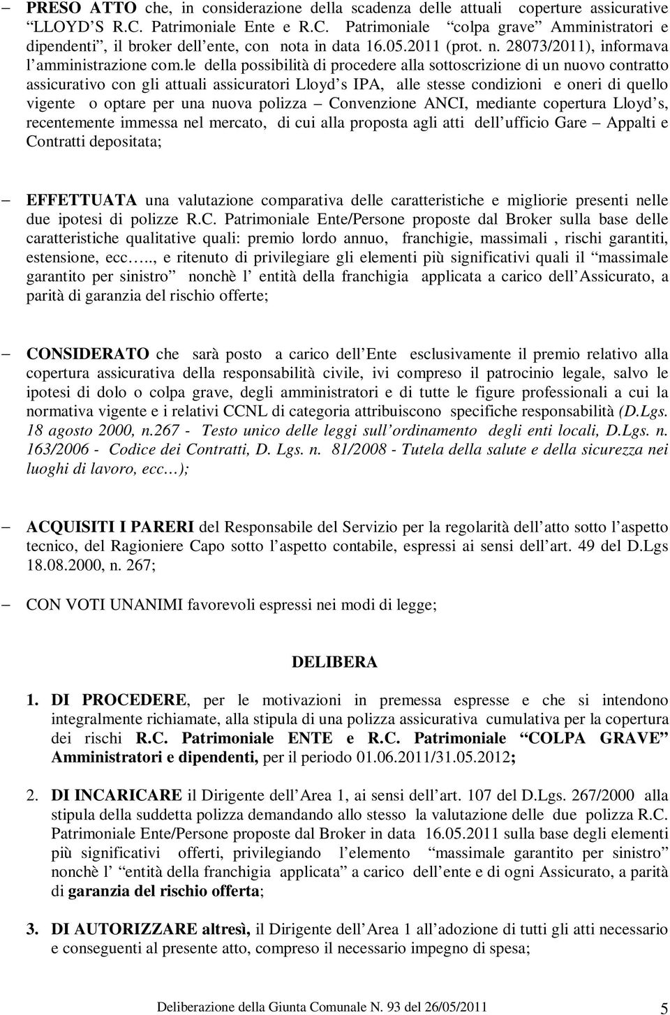 le della possibilità di procedere alla sottoscrizione di un nuovo contratto assicurativo con gli attuali assicuratori Lloyd s IPA, alle stesse condizioni e oneri di quello vigente o optare per una