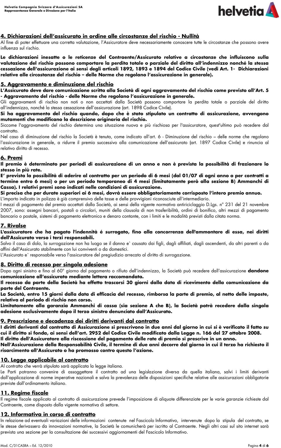 Le dichiarazioni inesatte o le reticenze del Contraente/Assicurato relative a circostanze che influiscono sulla valutazione del rischio possono comportare la perdita totale o parziale del diritto all