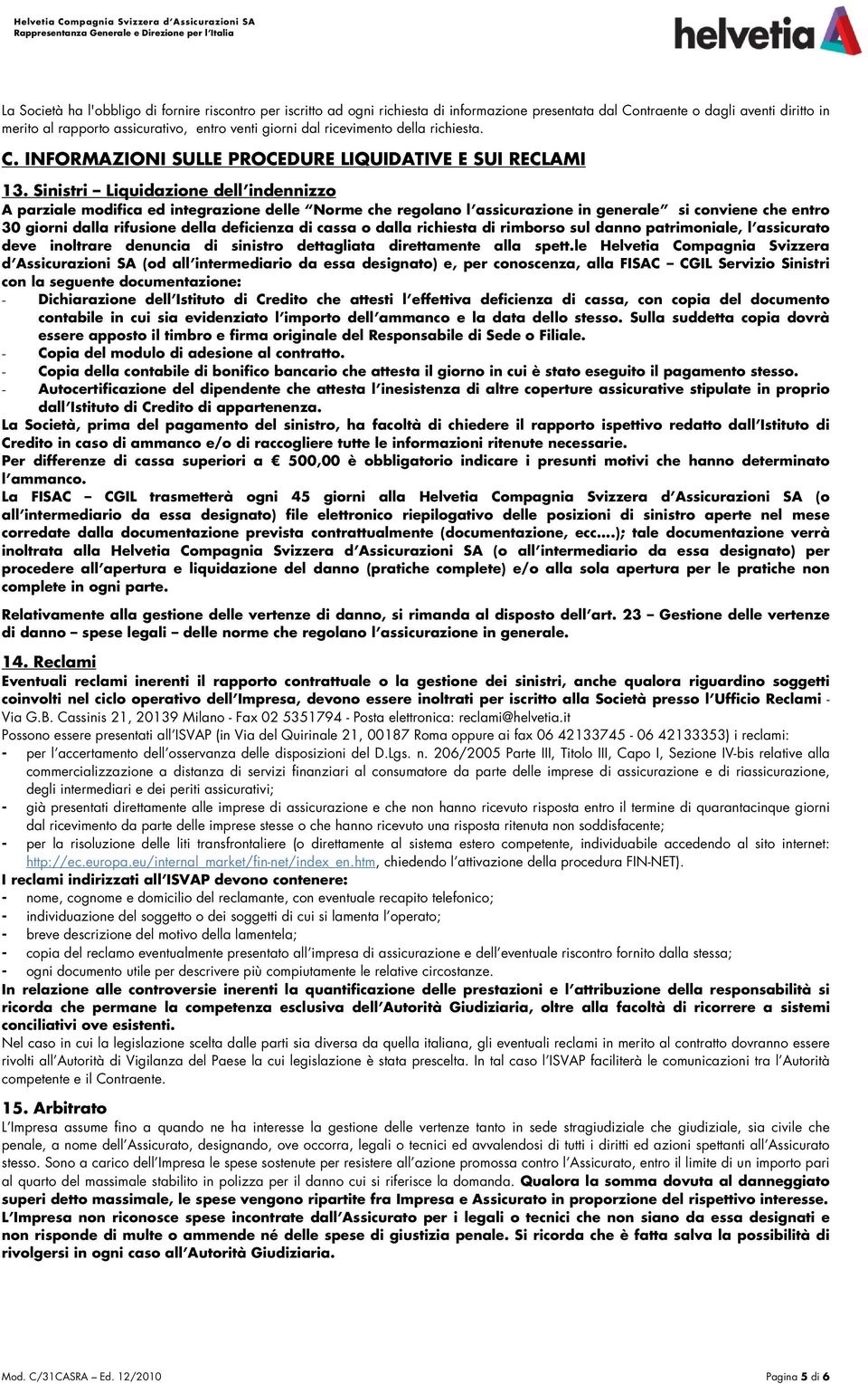 Sinistri Liquidazione dell indennizzo A parziale modifica ed integrazione delle Norme che regolano l assicurazione in generale si conviene che entro 30 giorni dalla rifusione della deficienza di