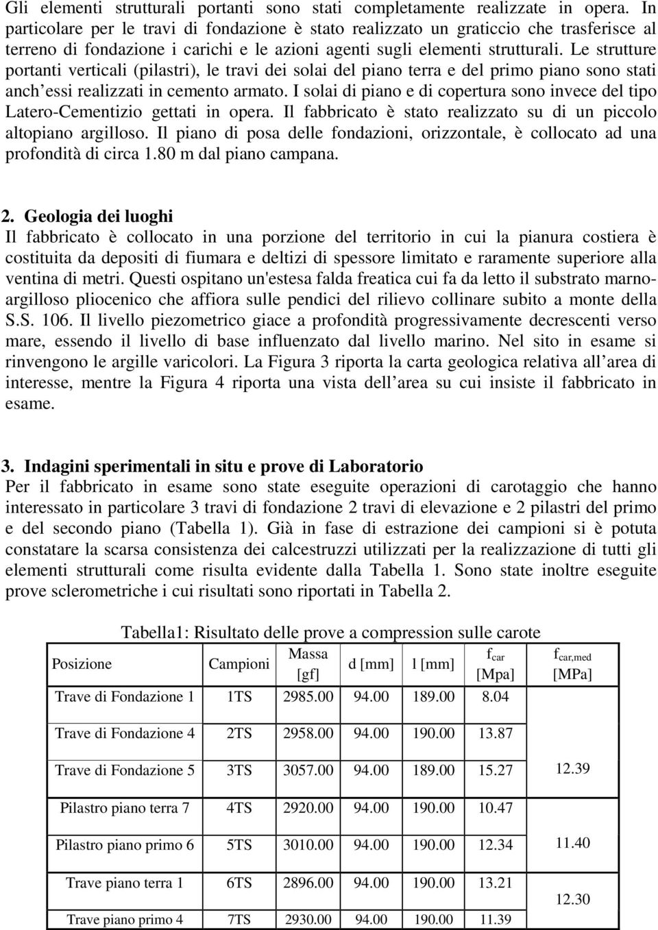 Le strutture portanti verticali (pilastri), le travi dei solai del piano terra e del primo piano sono stati anch essi realizzati in cemento armato.