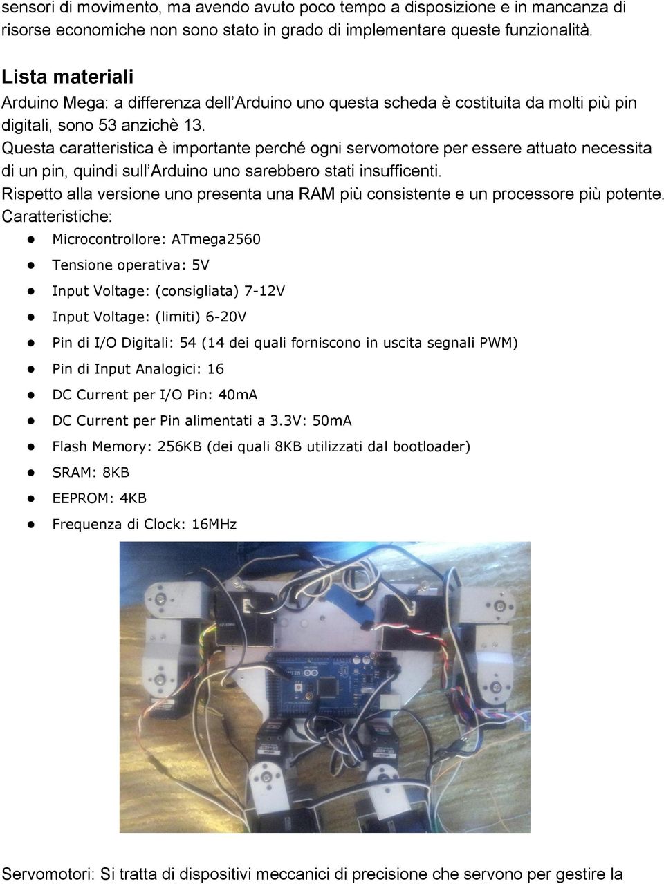 Questa caratteristica è importante perché ogni servomotore per essere attuato necessita di un pin, quindi sull Arduino uno sarebbero stati insufficenti.