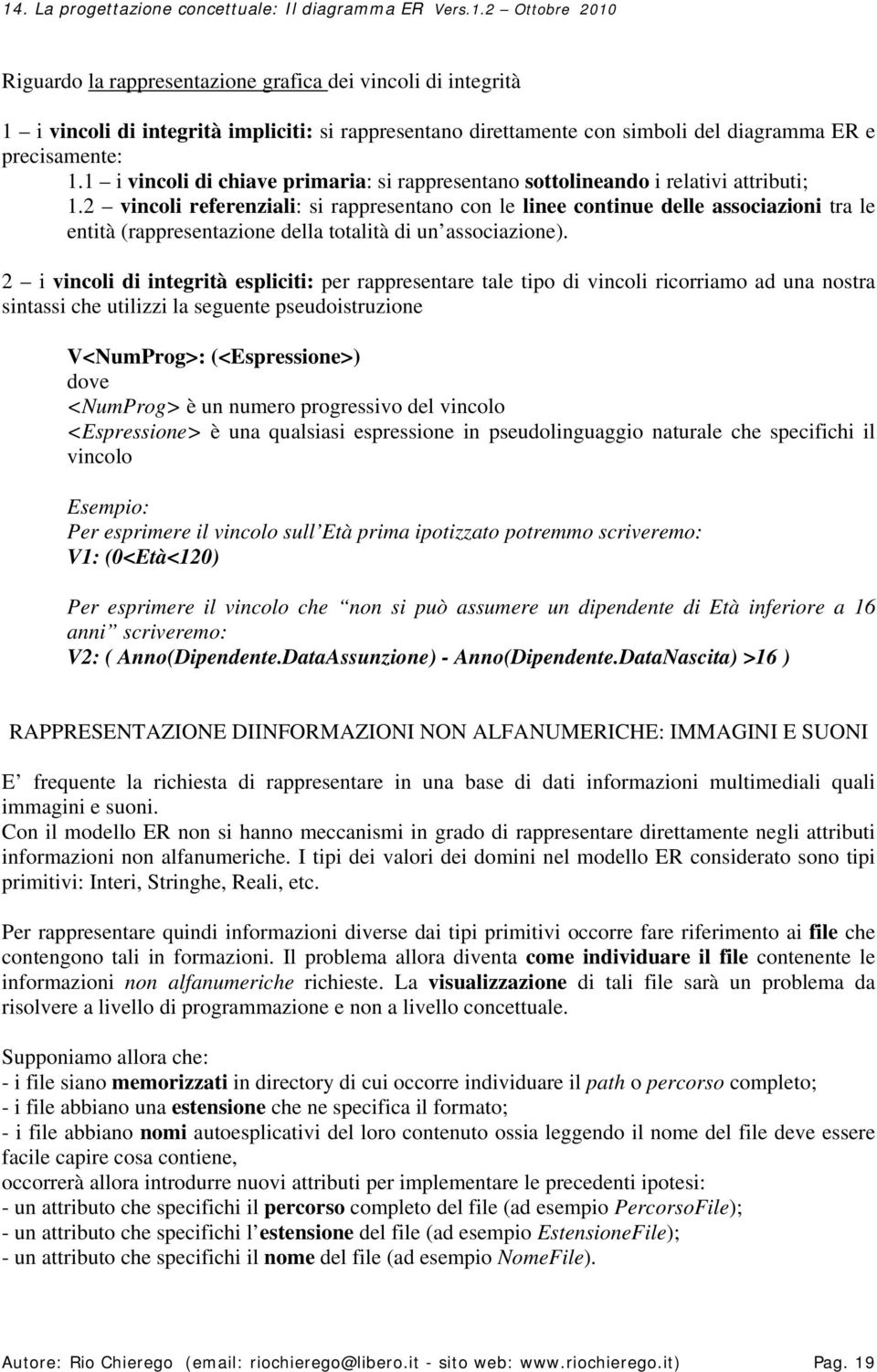 2 vincoli referenziali: si rappresentano con le linee continue delle associazioni tra le entità (rappresentazione della totalità di un associazione).