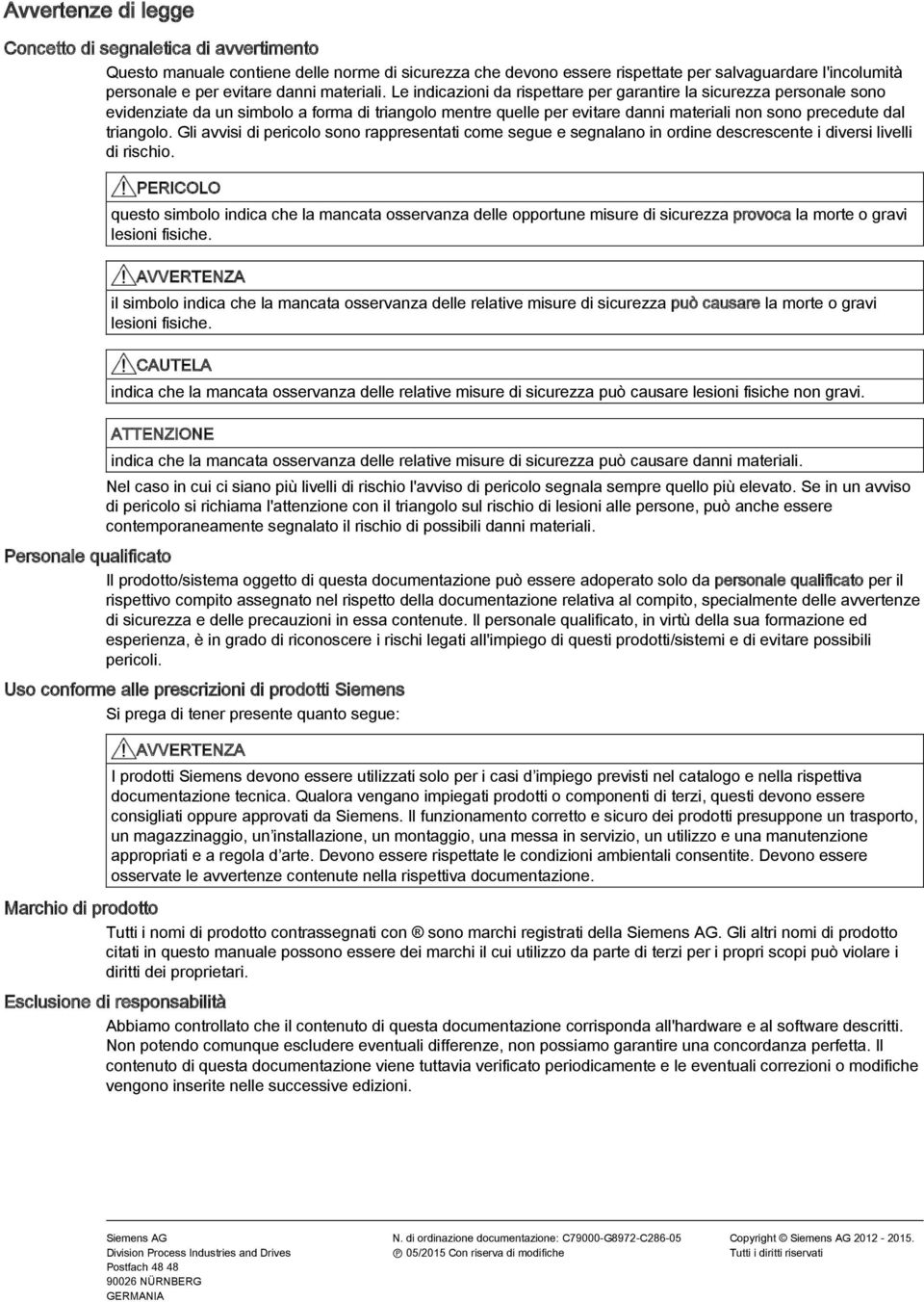 Le indicazioni da rispettare per garantire la sicurezza personale sono evidenziate da un simbolo a forma di triangolo mentre quelle per evitare danni materiali non sono precedute dal triangolo.