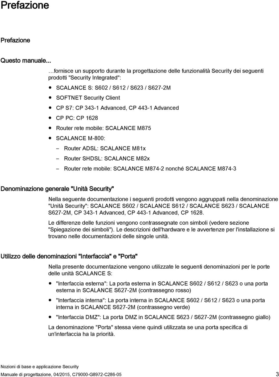 343-1 Advanced, CP 443-1 Advanced CP PC: CP 1628 Router rete mobile: SCALANCE M875 SCALANCE M-800: Router ADSL: SCALANCE M81x Router SHDSL: SCALANCE M82x Router rete mobile: SCALANCE M874-2 nonché