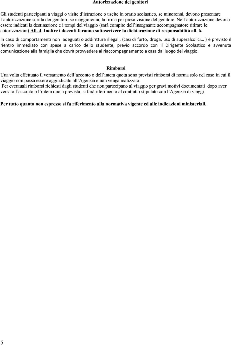 Nell autorizzazione devono essere indicati la destinazione e i tempi del viaggio (sarà compito dell insegnante accompagnatore ritirare le autorizzazioni) All. 4.