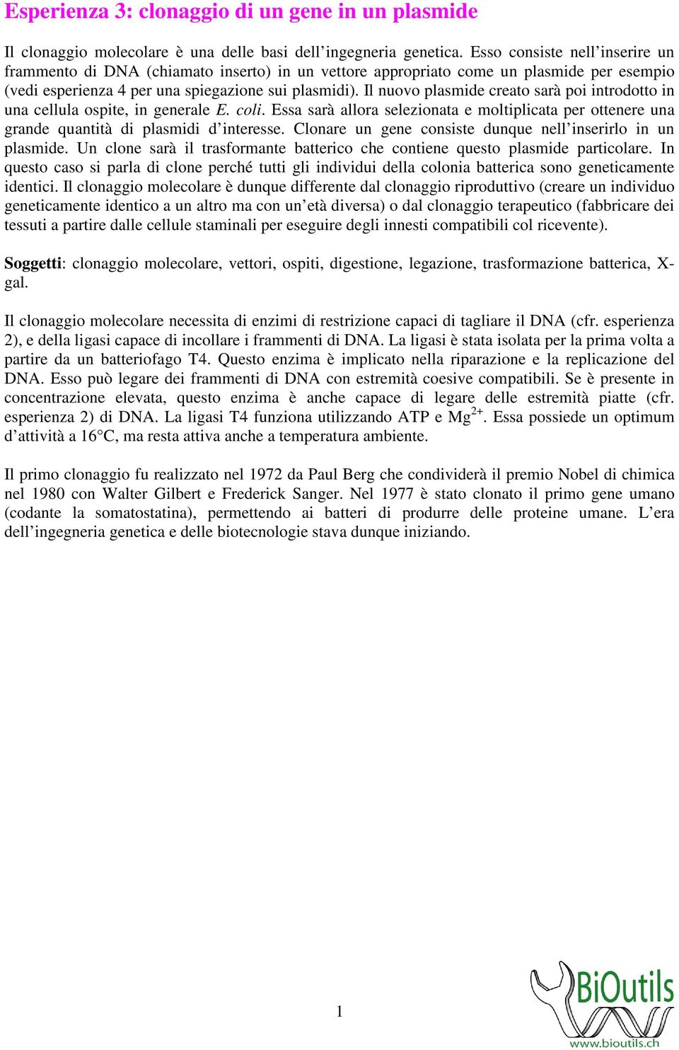 Il nuovo plasmide creato sarà poi introdotto in una cellula ospite, in generale E. coli. Essa sarà allora selezionata e moltiplicata per ottenere una grande quantità di plasmidi d interesse.