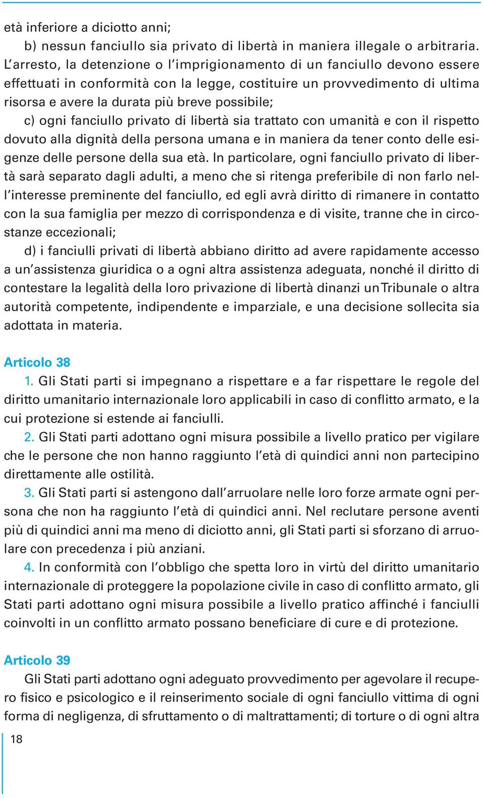 c) ogni fanciullo privato di libertà sia trattato con umanità e con il rispetto dovuto alla dignità della persona umana e in maniera da tener conto delle esigenze delle persone della sua età.