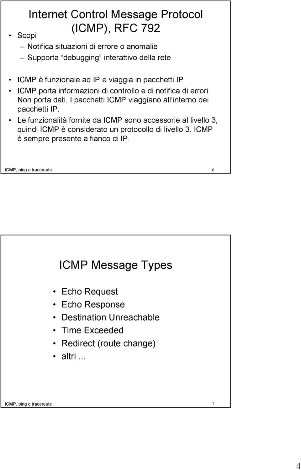 Le funzionalità fornite da ICMP sono accessorie al livello 3, quindi ICMP è considerato un protocollo di livello 3. ICMP è sempre presente a fianco di IP.