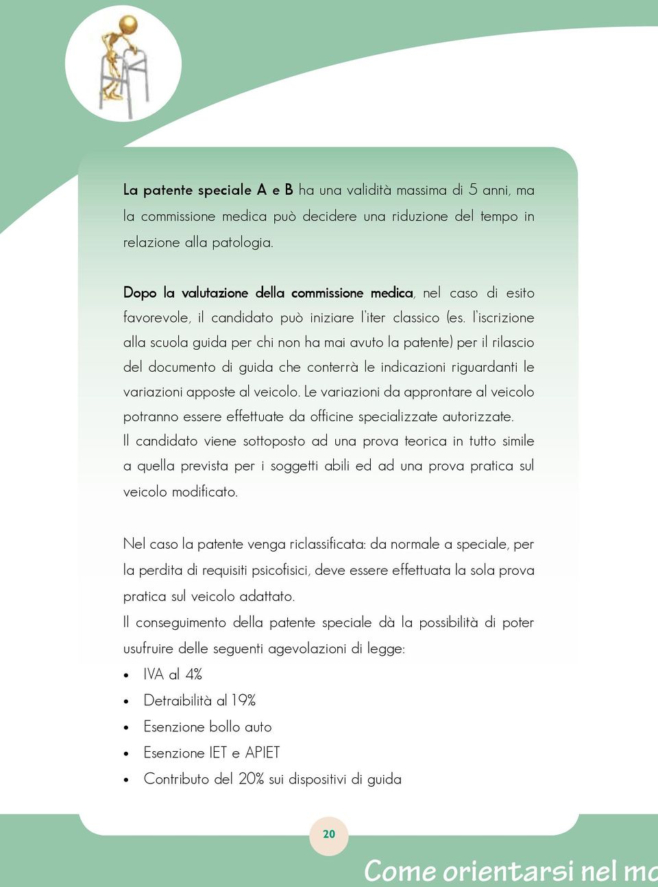 l iscrizione alla scuola guida per chi non ha mai avuto la patente) per il rilascio del documento di guida che conterrà le indicazioni riguardanti le variazioni apposte al veicolo.