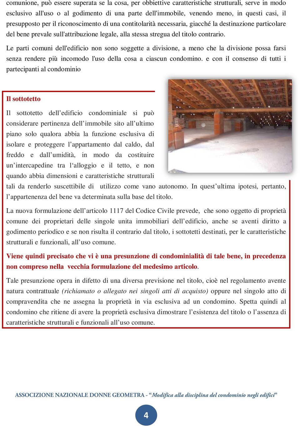 Le parti comuni dell'edificio non sono soggette a divisione, a meno che la divisione possa farsi senza rendere più incomodo l'uso della cosa a ciascun condomino.