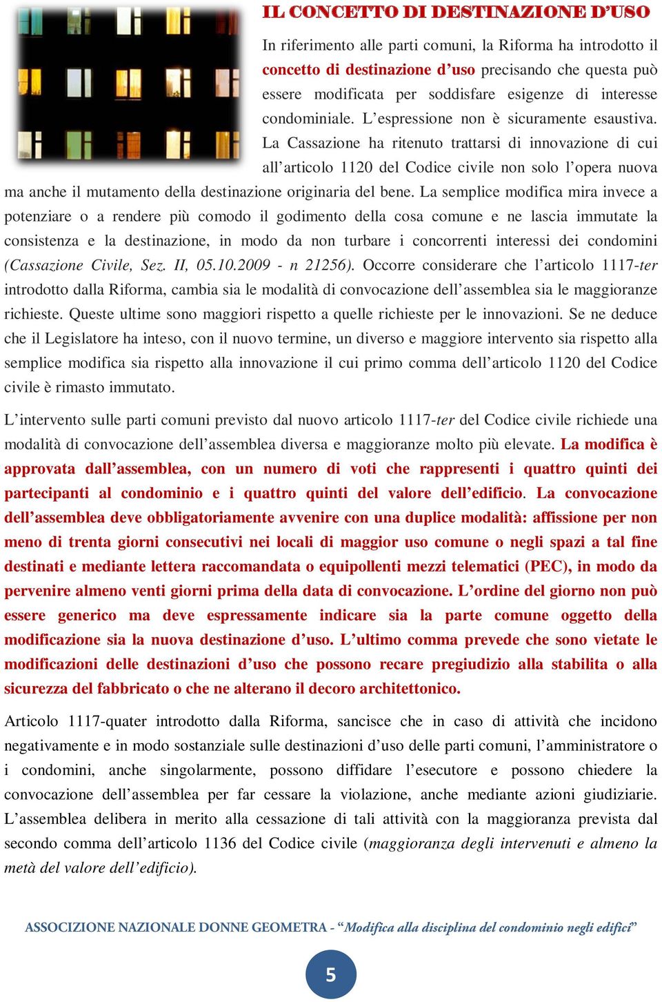 La Cassazione ha ritenuto trattarsi di innovazione di cui all articolo 1120 del Codice civile non solo l opera nuova ma anche il mutamento della destinazione originaria del bene.