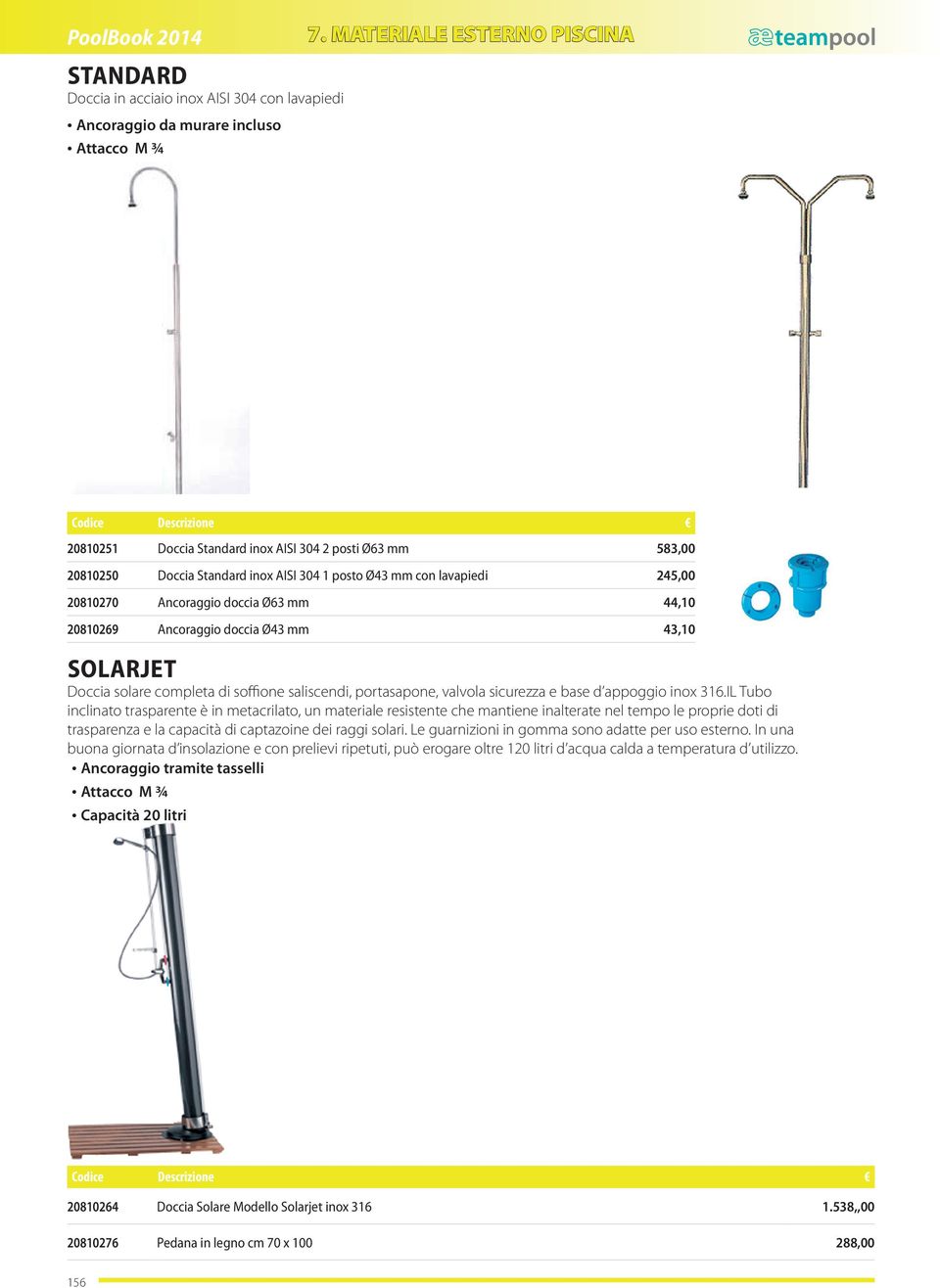 Ancoraggio tramite da murare tasselli incluso M 8 x 50 Attacco acqua M ¾ F ¾ 20810251 Codice Doccia Descrizione Standard inox AISI 304 2 posti Ø63 mm 583,00 20810255 20810250 Doccia Multijet Standard