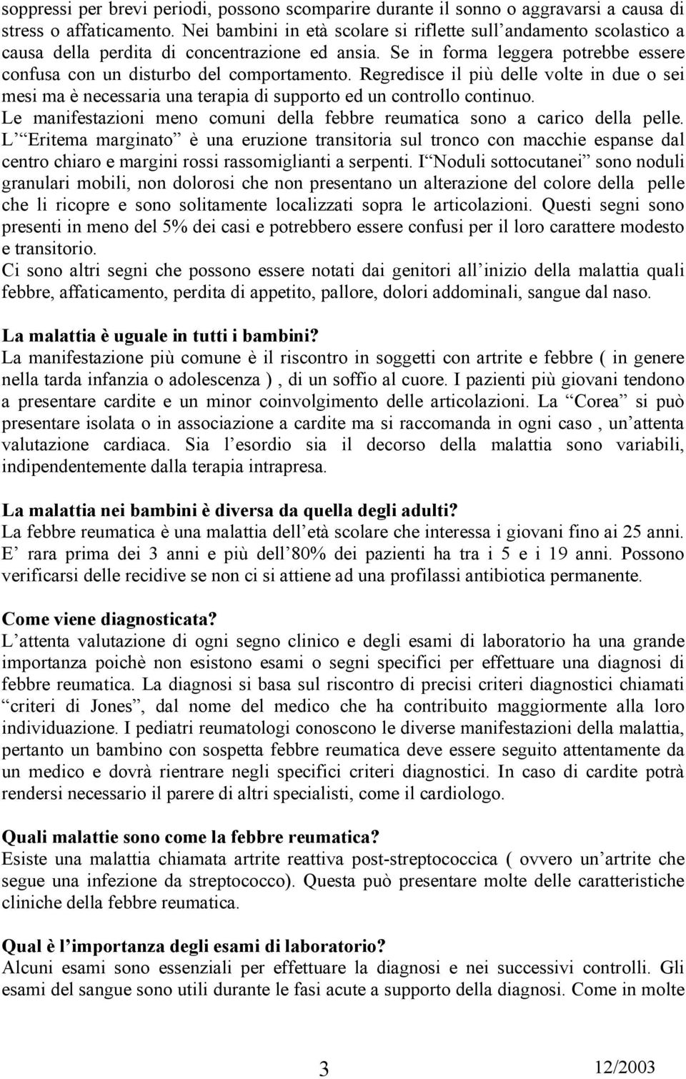 Regredisce il più delle volte in due o sei mesi ma è necessaria una terapia di supporto ed un controllo continuo. Le manifestazioni meno comuni della febbre reumatica sono a carico della pelle.