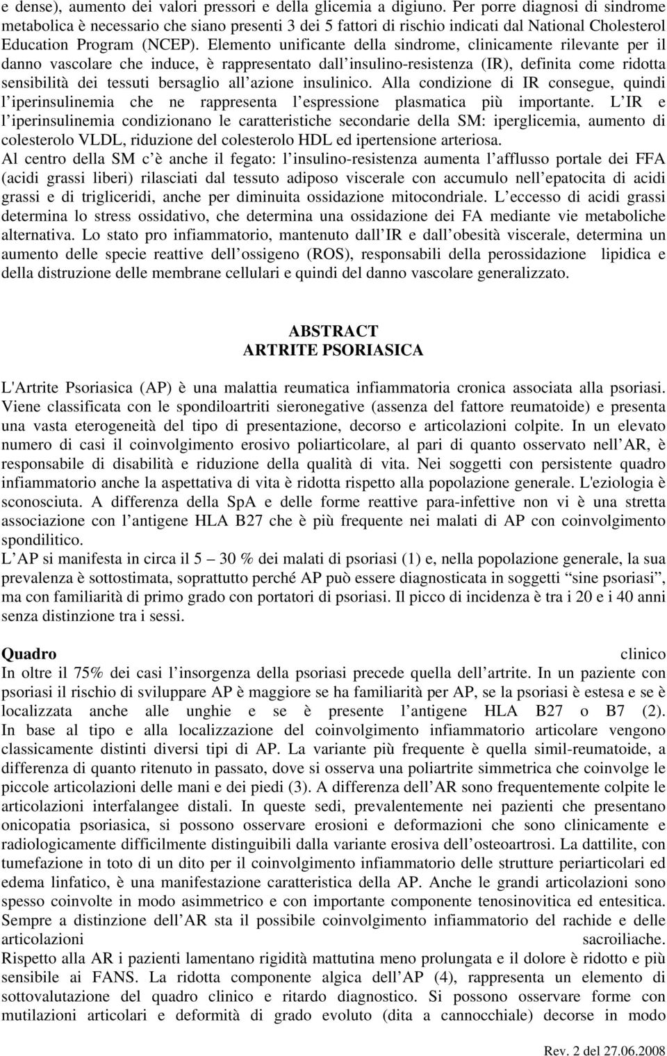 Elemento unificante della sindrome, clinicamente rilevante per il danno vascolare che induce, è rappresentato dall insulino-resistenza (IR), definita come ridotta sensibilità dei tessuti bersaglio