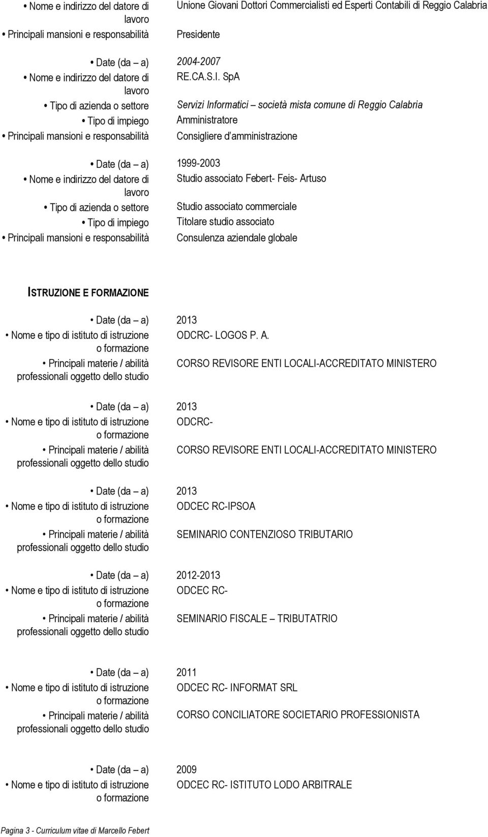 SpA Tipo di azienda o settore Servizi Informatici società mista comune di Reggio Calabria Tipo di impiego Amministratore Principali mansioni e responsabilità Consigliere d amministrazione Date (da a)