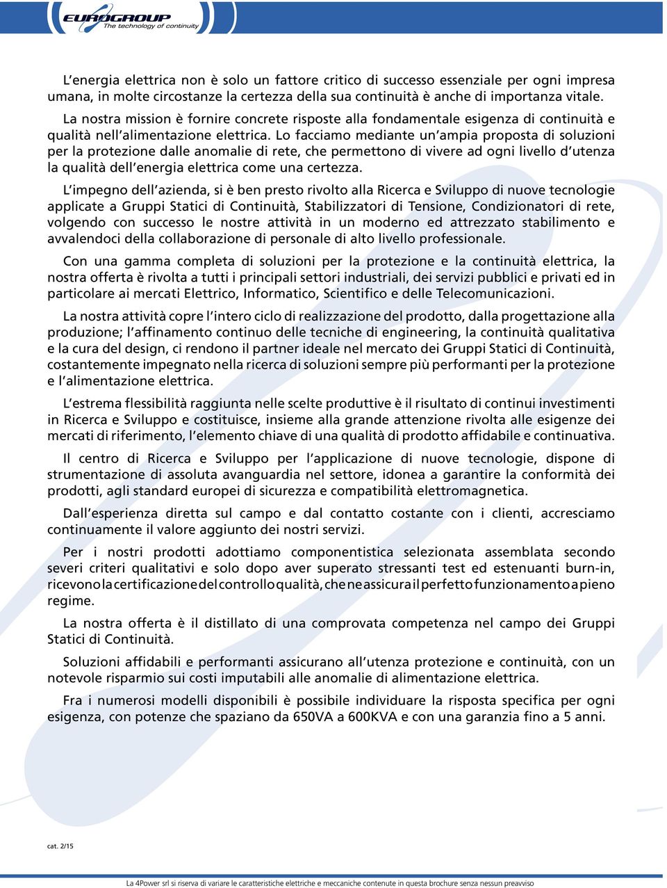 Lo facciamo mediante un ampia proposta di soluzioni per la protezione dalle anomalie di rete, che permettono di vivere ad ogni livello d utenza la qualità dell energia elettrica come una certezza.