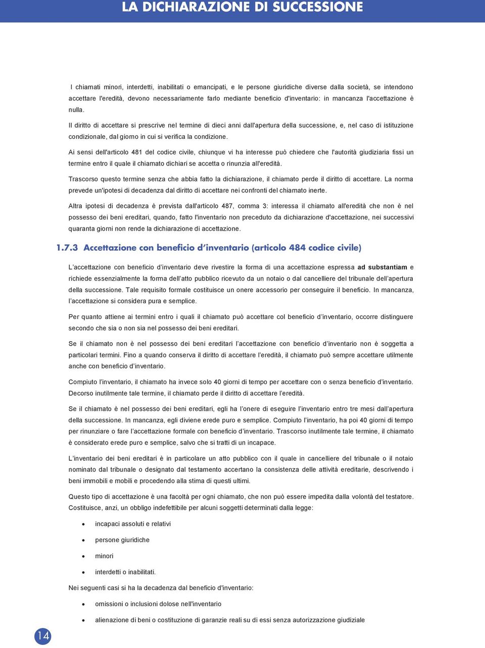 Il diritto di accettare si prescrive nel termine di dieci anni dall'apertura della successione, e, nel caso di istituzione condizionale, dal giorno in cui si verifica la condizione.