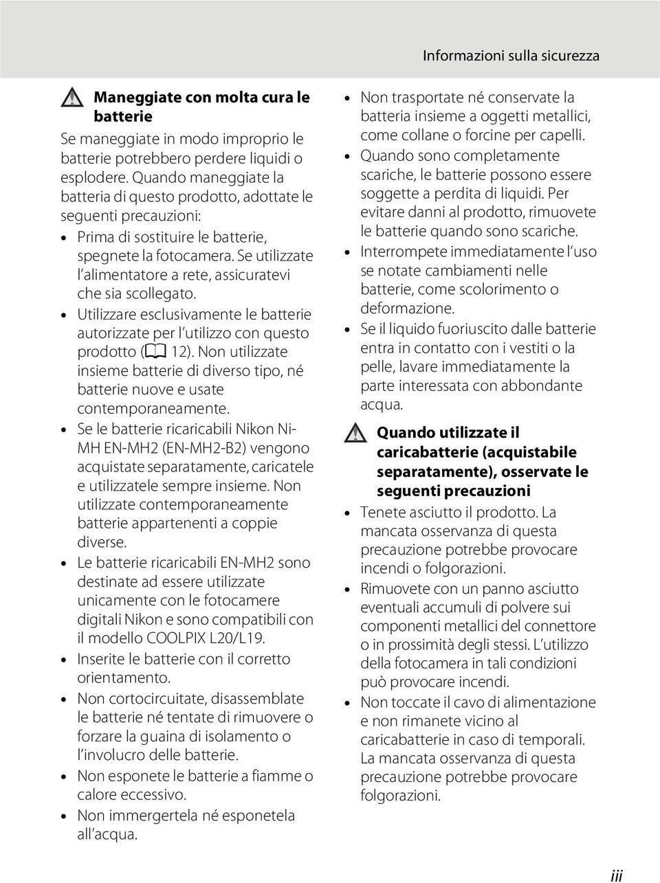 Se utilizzate l alimentatore a rete, assicuratevi che sia scollegato. Utilizzare esclusivamente le batterie autorizzate per l utilizzo con questo prodotto (A 12).