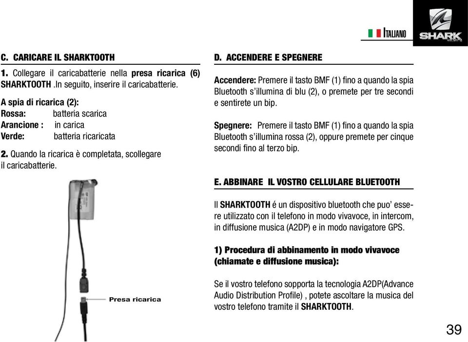 ACCENDERE E SPEGNERE Accendere: Premere il tasto BMF (1) fino a quando la spia Bluetooth s illumina di blu (2), o premete per tre secondi e sentirete un bip.