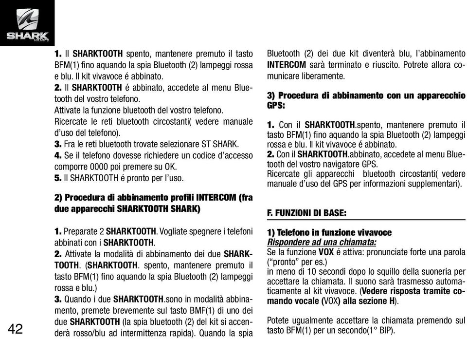 Ricercate le reti bluetooth circostanti( vedere manuale d uso del telefono). 3. Fra le reti bluetooth trovate selezionare ST SHARK. 4.