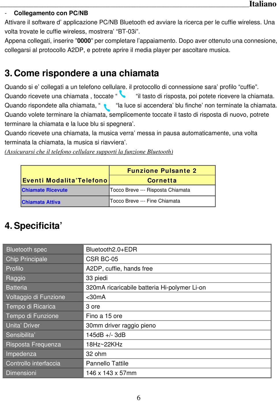 Come rispondere a una chiamata Quando si e collegati a un telefono cellulare, il protocollo di connessione sara profilo cuffie.