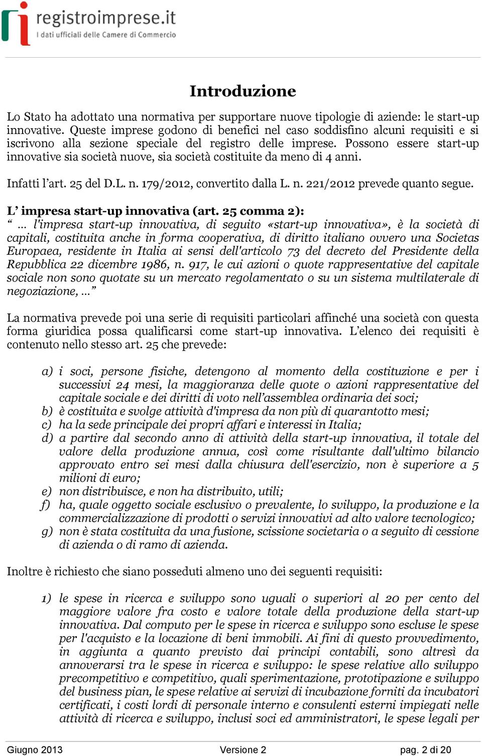 Possono essere start-up innovative sia società nuove, sia società costituite da meno di 4 anni. Infatti l art. 25 del D.L. n. 179/2012, convertito dalla L. n. 221/2012 prevede quanto segue.