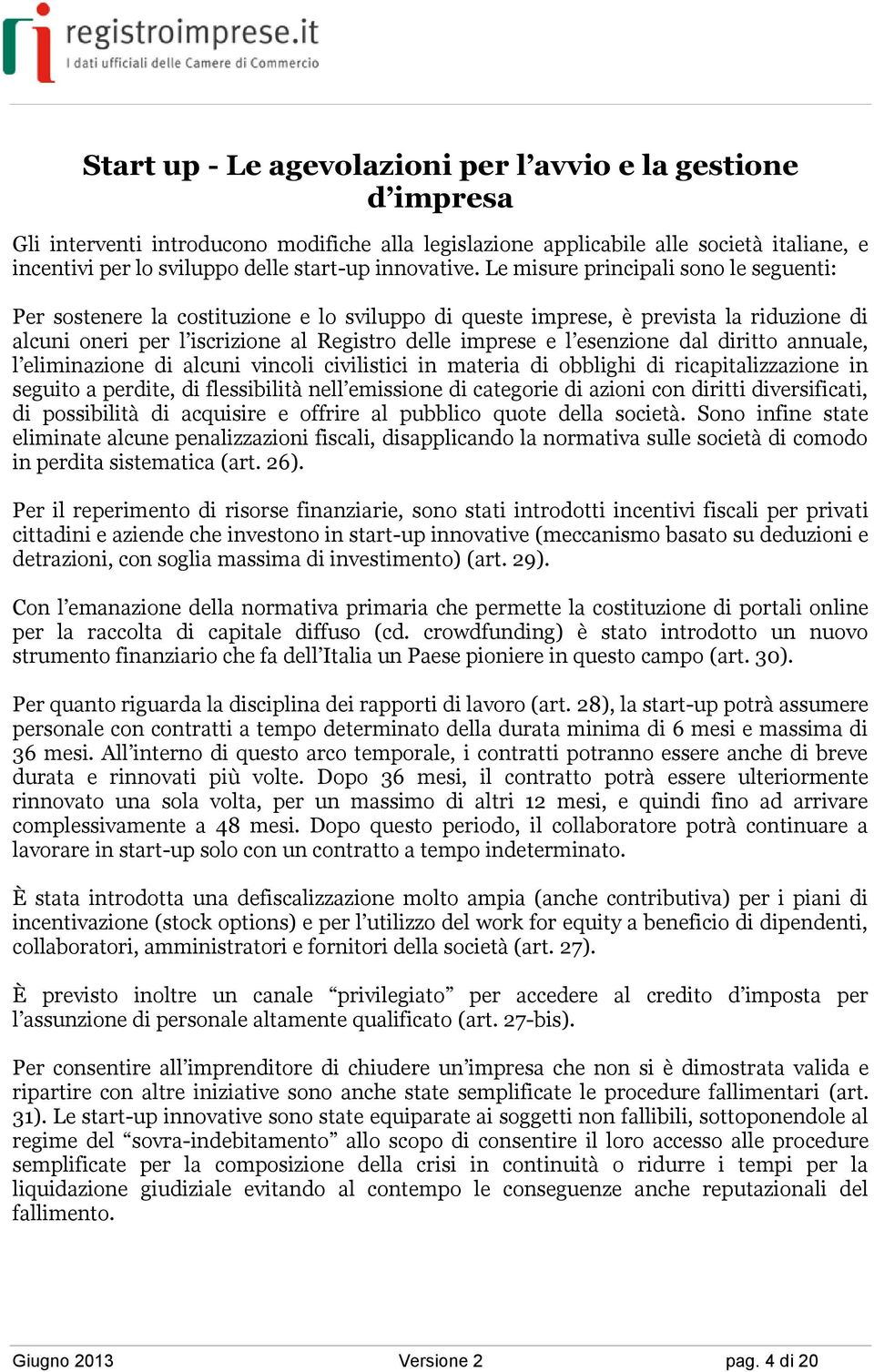 Le misure principali sono le seguenti: Per sostenere la costituzione e lo sviluppo di queste imprese, è prevista la riduzione di alcuni oneri per l iscrizione al Registro delle imprese e l esenzione