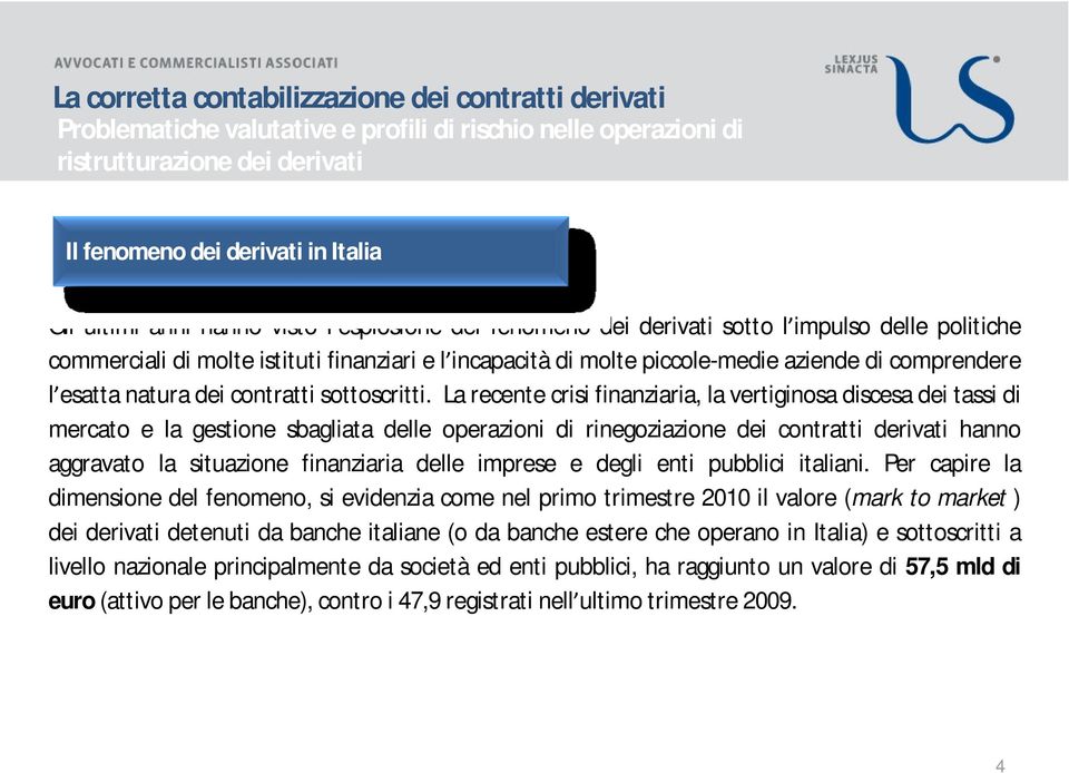 La recente crisi finanziaria, la vertiginosa discesa dei tassi di mercato e la gestione sbagliata delle operazioni di rinegoziazione dei contratti derivati hanno aggravato la situazione finanziaria